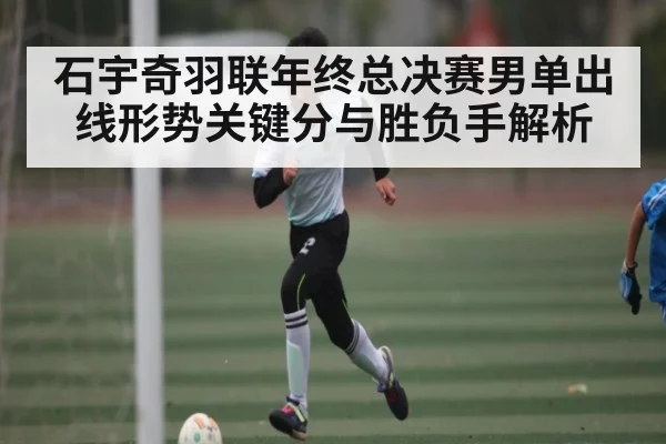 石宇奇羽联年终总决赛男单出线形势关键分与胜负手解析
