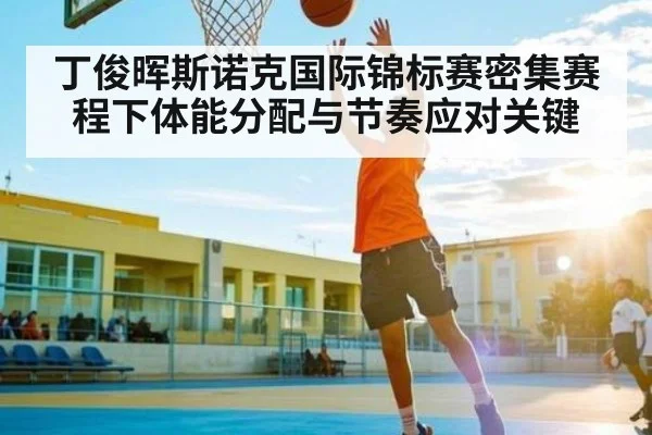 丁俊晖斯诺克国际锦标赛密集赛程下体能分配与节奏应对关键