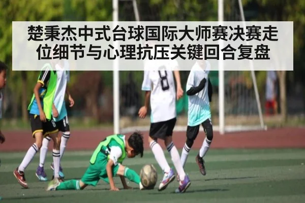 楚秉杰中式台球国际大师赛决赛走位细节与心理抗压关键回合复盘